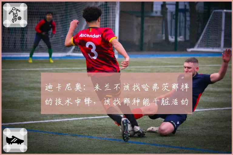 迪卡尼奥：米兰不该找哈弗茨那样的技术中锋，该找那种能干脏活的