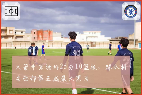 火箭申京场均25分10篮板，球队排名西部第五成最大黑马