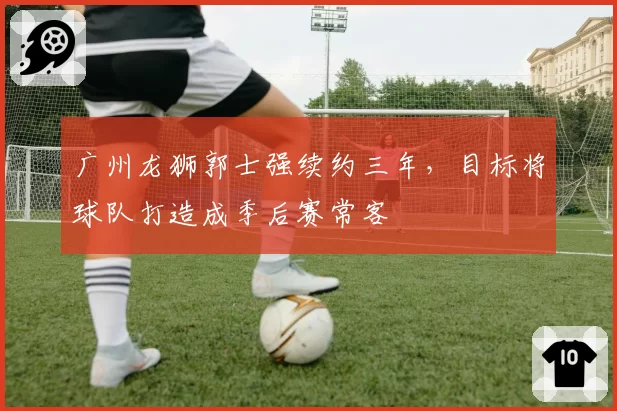 广州龙狮郭士强续约三年，目标将球队打造成季后赛常客