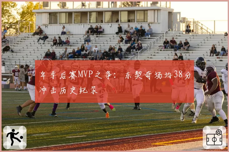 年季后赛MVP之争：东契奇场均38分冲击历史纪录