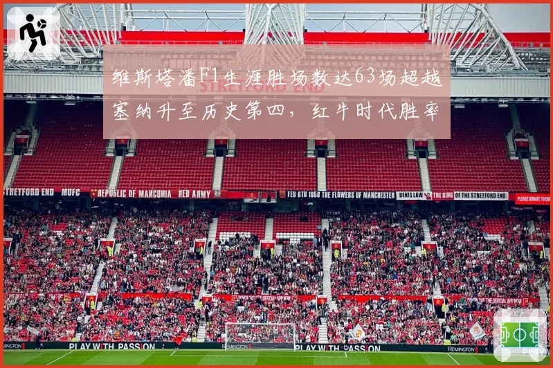 维斯塔潘F1生涯胜场数达63场超越塞纳升至历史第四，红牛时代胜率高达31.6%__br_