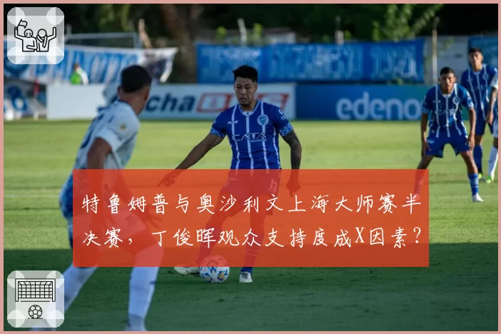 特鲁姆普与奥沙利文上海大师赛半决赛，丁俊晖观众支持度成X因素？