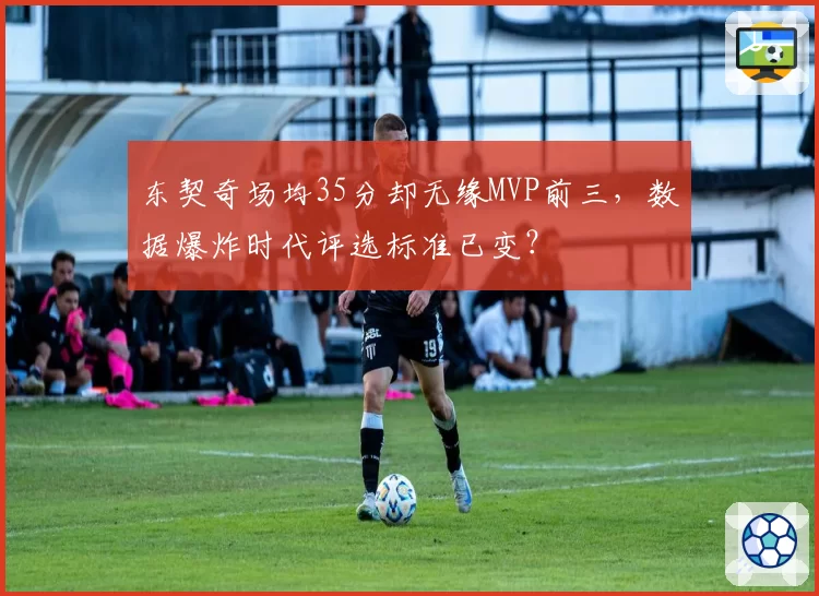 东契奇场均35分却无缘MVP前三,数据爆炸时代评选标准已变?