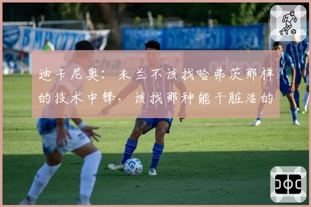 迪卡尼奥：米兰不该找哈弗茨那样的技术中锋，该找那种能干脏活的