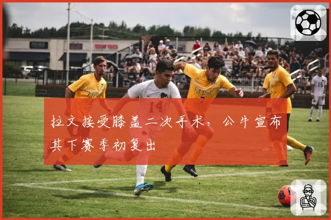 拉文接受膝盖二次手术，公牛宣布其下赛季初复出