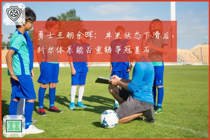 勇士王朝余晖：库里状态下滑后，科尔体系能否重铸争冠基石