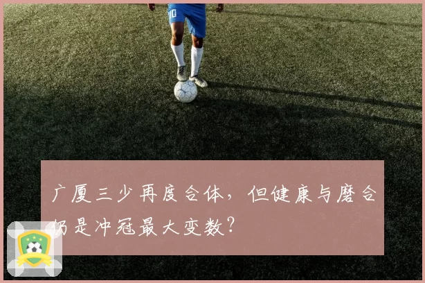 广厦三少再度合体，但健康与磨合仍是冲冠最大变数？