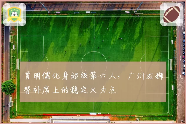 贾明儒化身超级第六人,广州龙狮替补席上的稳定火力点