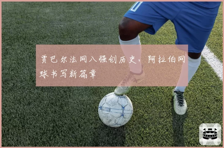 贾巴尔法网八强创历史，阿拉伯网球书写新篇章