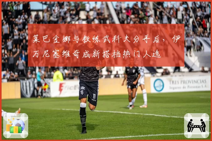 莱巴金娜与教练武科夫分手后，伊万尼塞维奇成新搭档热门人选