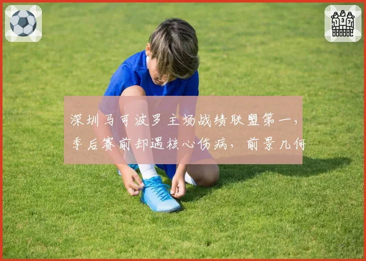 深圳马可波罗主场战绩联盟第一，季后赛前却遇核心伤病，前景几何？