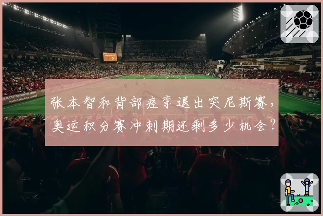 张本智和背部痉挛退出突尼斯赛，奥运积分赛冲刺期还剩多少机会？