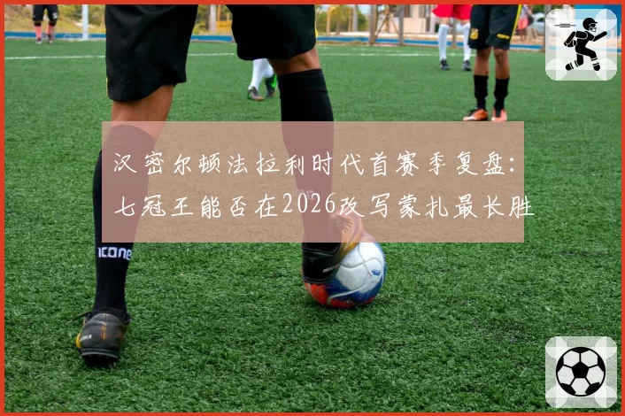 汉密尔顿法拉利时代首赛季复盘：七冠王能否在2026改写蒙扎最长胜者纪录