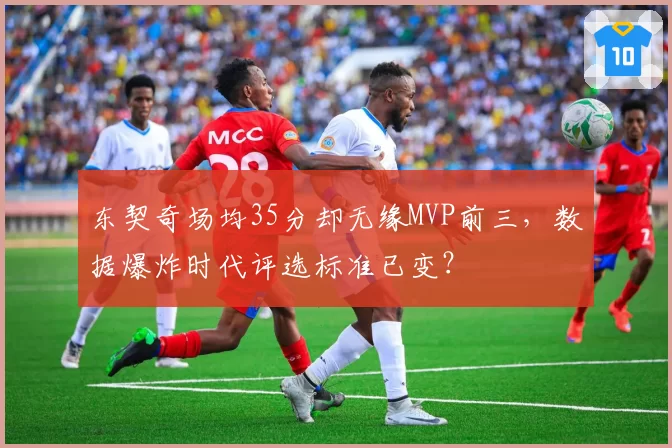 东契奇场均35分却无缘MVP前三,数据爆炸时代评选标准已变?